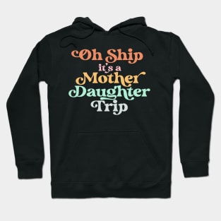 Oh Ship It's A Mother Daughter Trip for Cruise Vacation Hoodie